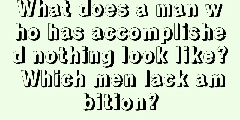 What does a man who has accomplished nothing look like? Which men lack ambition?