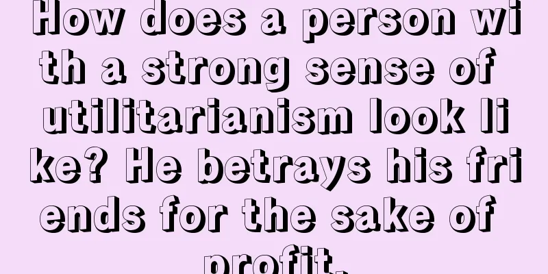 How does a person with a strong sense of utilitarianism look like? He betrays his friends for the sake of profit.