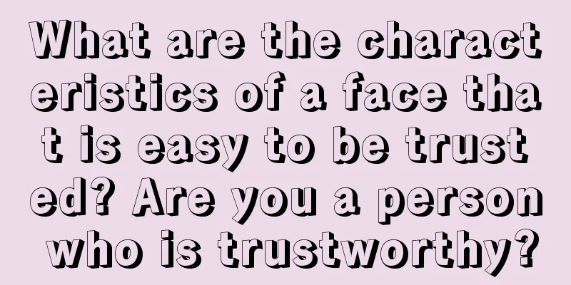 What are the characteristics of a face that is easy to be trusted? Are you a person who is trustworthy?