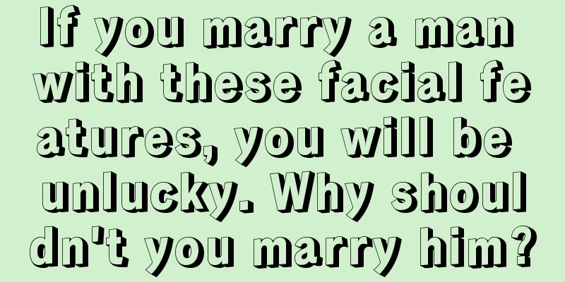 If you marry a man with these facial features, you will be unlucky. Why shouldn't you marry him?