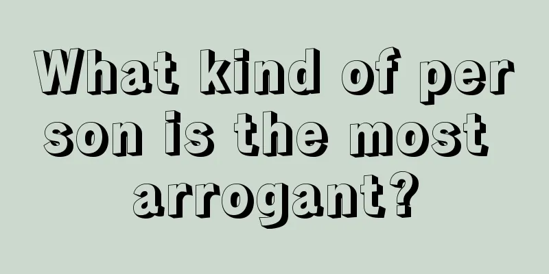 What kind of person is the most arrogant?