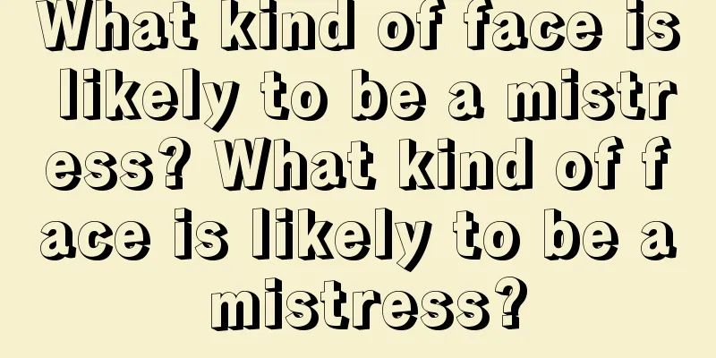 What kind of face is likely to be a mistress? What kind of face is likely to be a mistress?