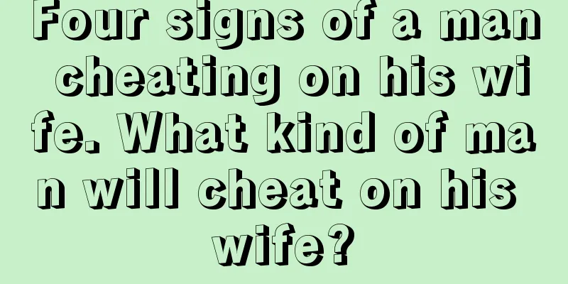 Four signs of a man cheating on his wife. What kind of man will cheat on his wife?