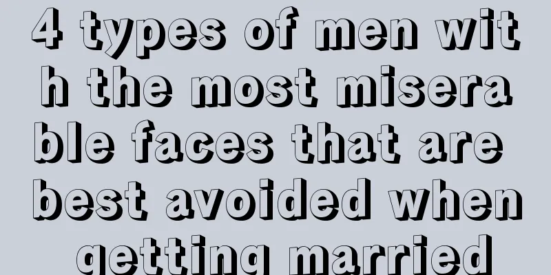 4 types of men with the most miserable faces that are best avoided when getting married