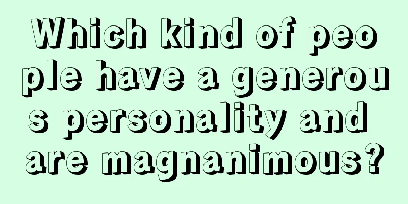 Which kind of people have a generous personality and are magnanimous?