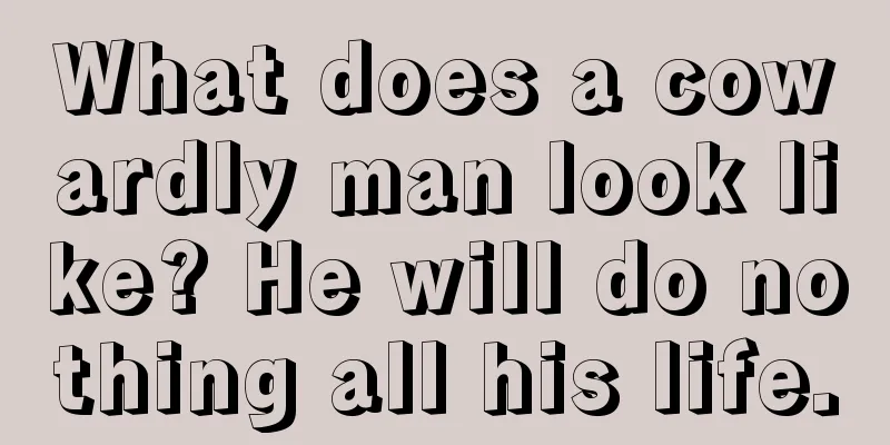 What does a cowardly man look like? He will do nothing all his life.