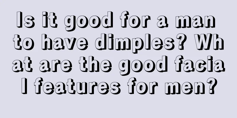 Is it good for a man to have dimples? What are the good facial features for men?