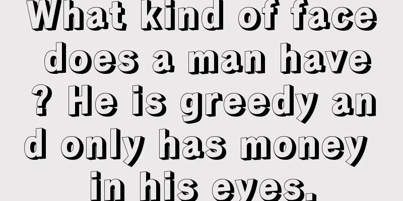 What kind of face does a man have? He is greedy and only has money in his eyes.