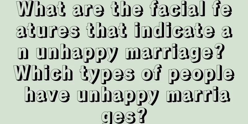 What are the facial features that indicate an unhappy marriage? Which types of people have unhappy marriages?