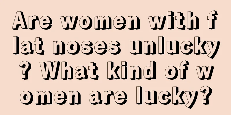 Are women with flat noses unlucky? What kind of women are lucky?