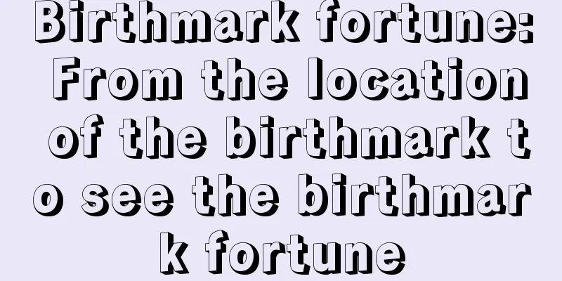 Birthmark fortune: From the location of the birthmark to see the birthmark fortune