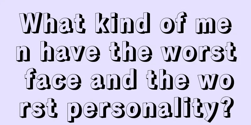 What kind of men have the worst face and the worst personality?