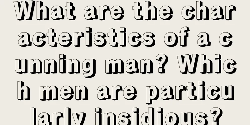 What are the characteristics of a cunning man? Which men are particularly insidious?