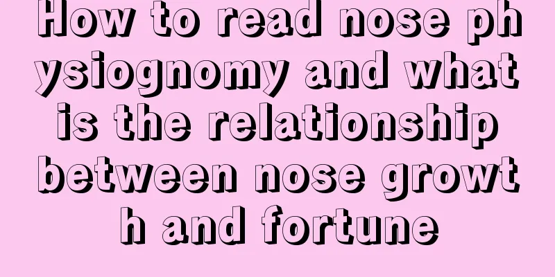 How to read nose physiognomy and what is the relationship between nose growth and fortune