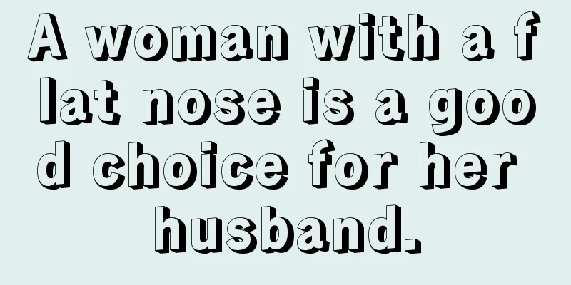A woman with a flat nose is a good choice for her husband.