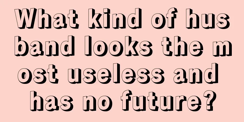 What kind of husband looks the most useless and has no future?