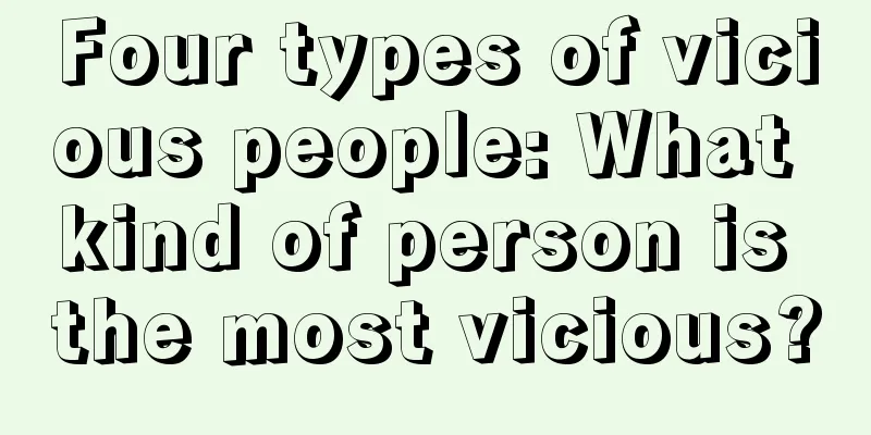 Four types of vicious people: What kind of person is the most vicious?