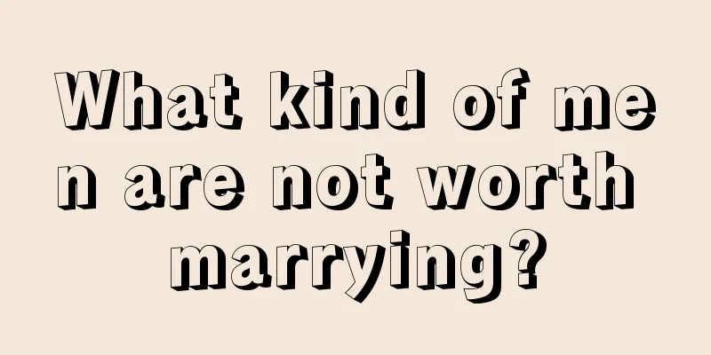 What kind of men are not worth marrying?