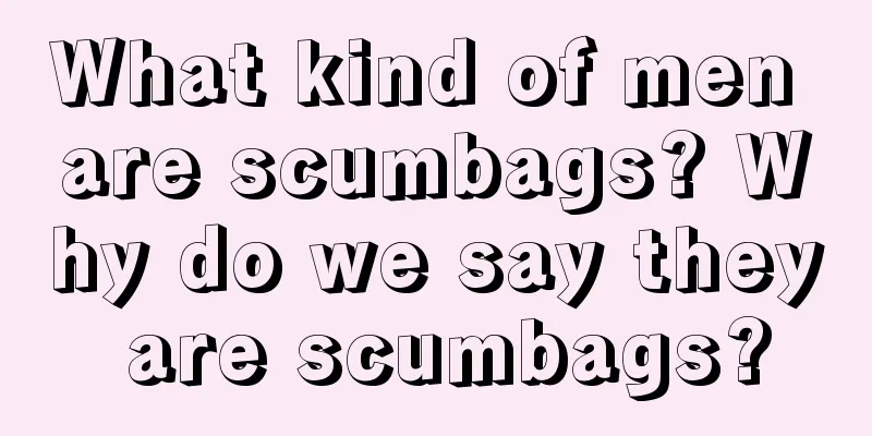 What kind of men are scumbags? Why do we say they are scumbags?