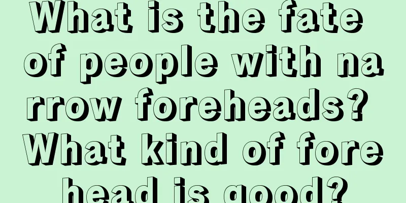 What is the fate of people with narrow foreheads? What kind of forehead is good?