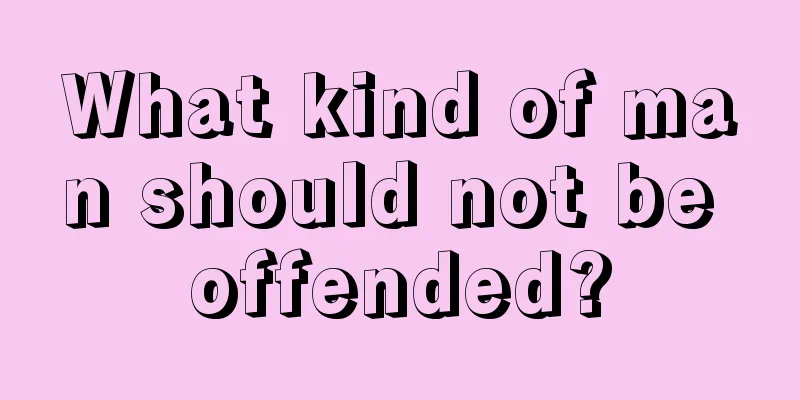 What kind of man should not be offended?
