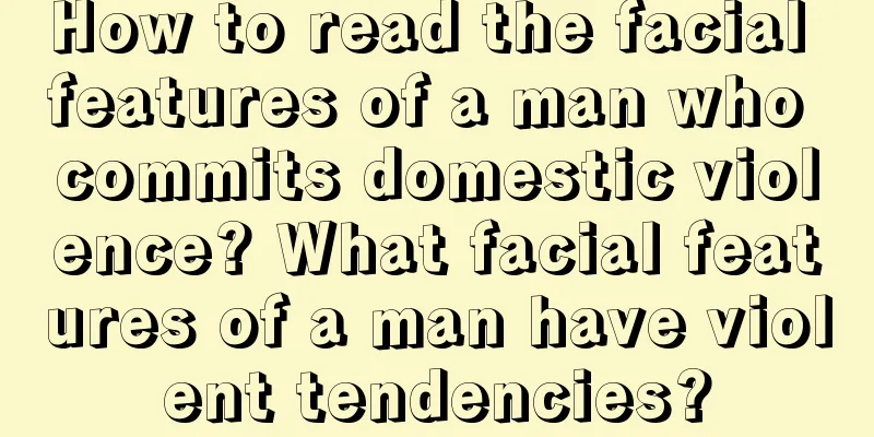 How to read the facial features of a man who commits domestic violence? What facial features of a man have violent tendencies?