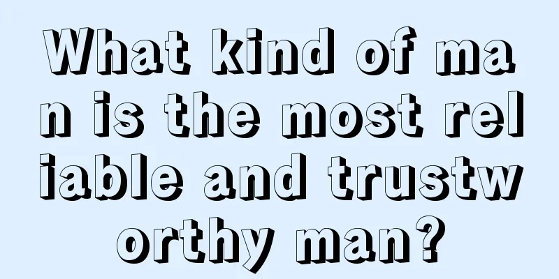 What kind of man is the most reliable and trustworthy man?