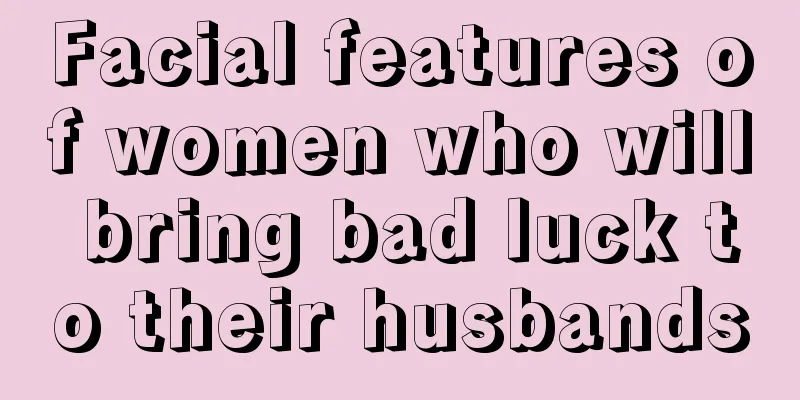 Facial features of women who will bring bad luck to their husbands