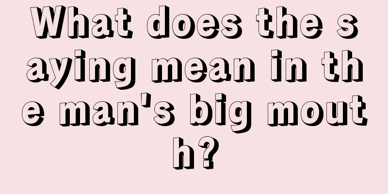 What does the saying mean in the man's big mouth?