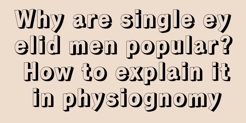 Why are single eyelid men popular? How to explain it in physiognomy