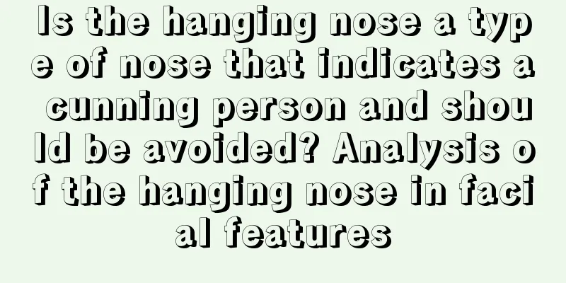 Is the hanging nose a type of nose that indicates a cunning person and should be avoided? Analysis of the hanging nose in facial features