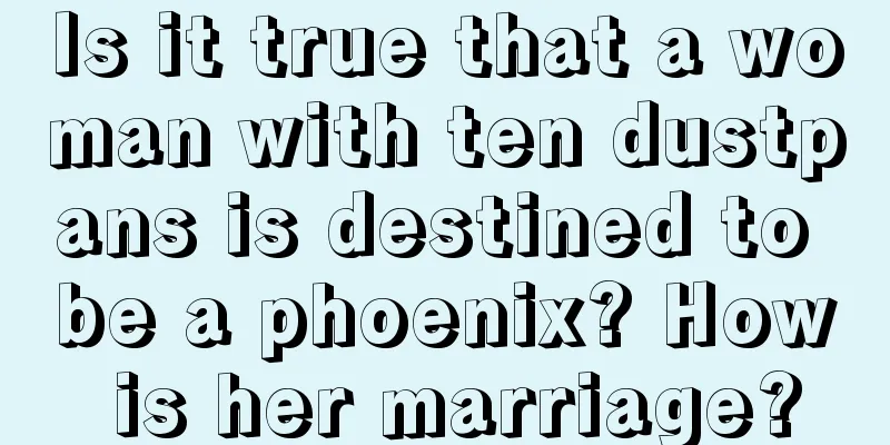 Is it true that a woman with ten dustpans is destined to be a phoenix? How is her marriage?