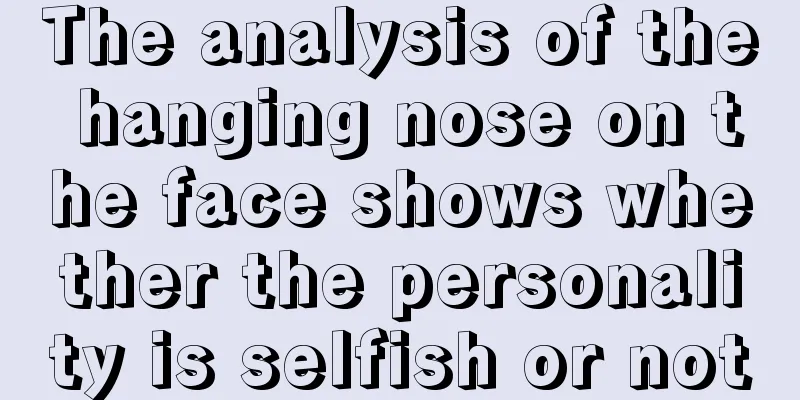 The analysis of the hanging nose on the face shows whether the personality is selfish or not