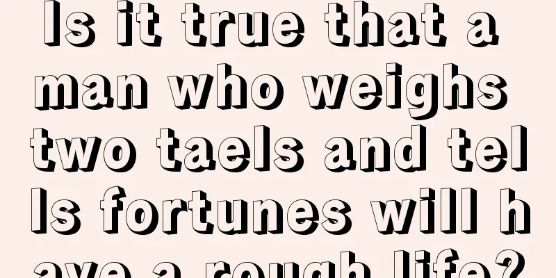 Is it true that a man who weighs two taels and tells fortunes will have a rough life?