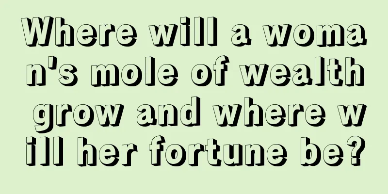 Where will a woman's mole of wealth grow and where will her fortune be?