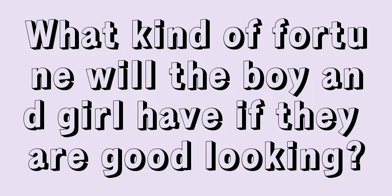 What kind of fortune will the boy and girl have if they are good looking?