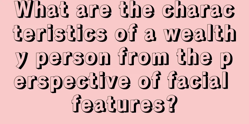What are the characteristics of a wealthy person from the perspective of facial features?