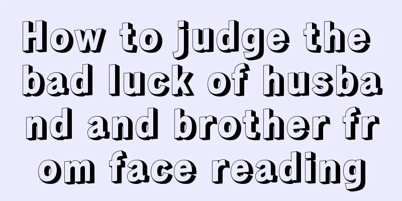 How to judge the bad luck of husband and brother from face reading