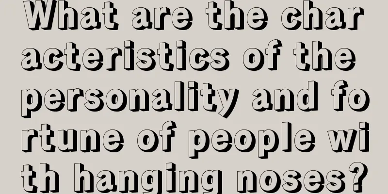 What are the characteristics of the personality and fortune of people with hanging noses?