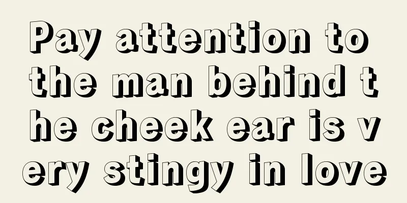 Pay attention to the man behind the cheek ear is very stingy in love