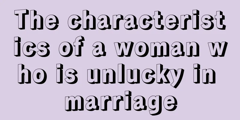 The characteristics of a woman who is unlucky in marriage