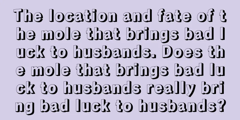 The location and fate of the mole that brings bad luck to husbands. Does the mole that brings bad luck to husbands really bring bad luck to husbands?