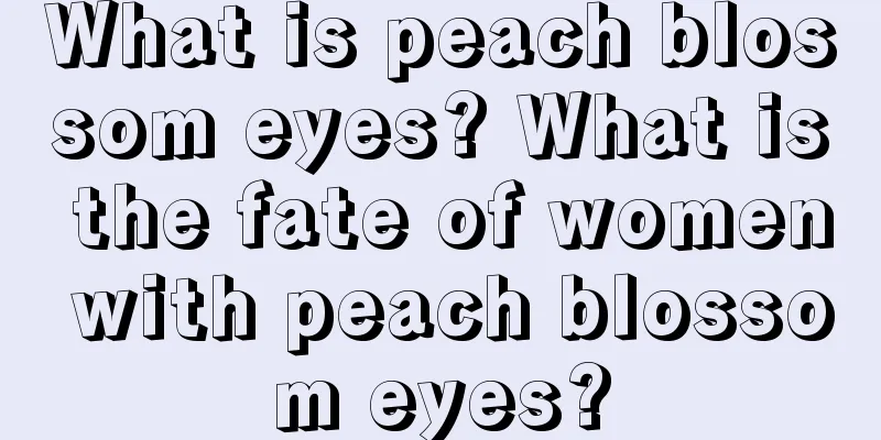 What is peach blossom eyes? What is the fate of women with peach blossom eyes?