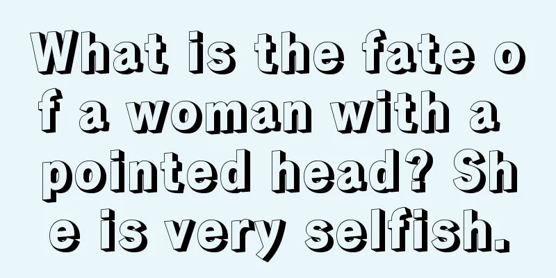 What is the fate of a woman with a pointed head? She is very selfish.