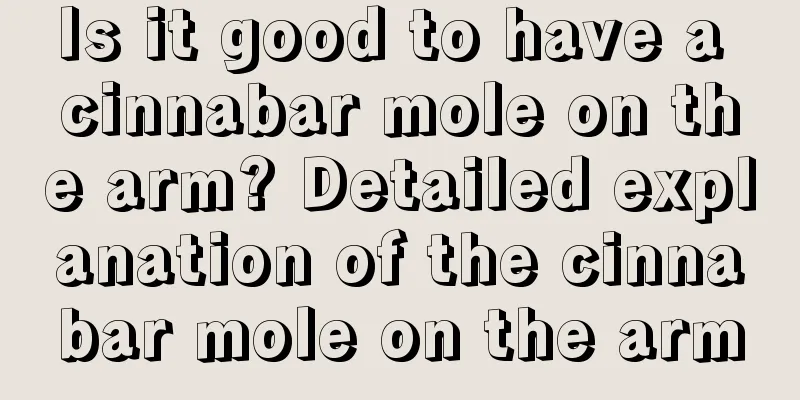 Is it good to have a cinnabar mole on the arm? Detailed explanation of the cinnabar mole on the arm