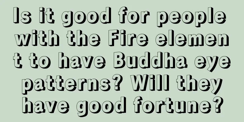 Is it good for people with the Fire element to have Buddha eye patterns? Will they have good fortune?