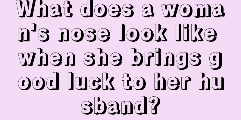 What does a woman's nose look like when she brings good luck to her husband?