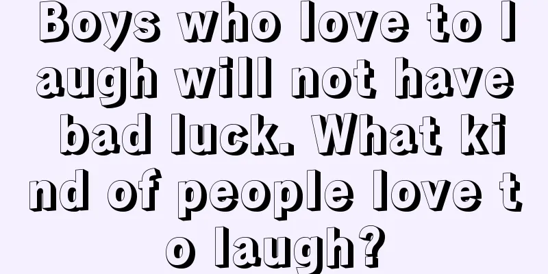 Boys who love to laugh will not have bad luck. What kind of people love to laugh?
