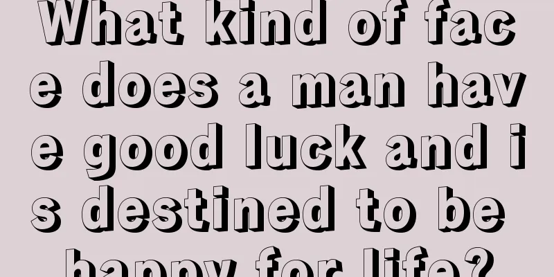 What kind of face does a man have good luck and is destined to be happy for life?
