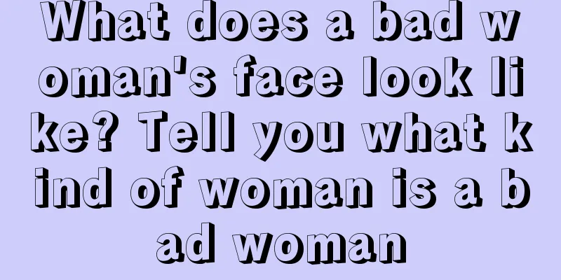 What does a bad woman's face look like? Tell you what kind of woman is a bad woman
